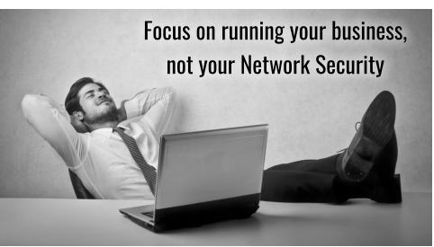 Focus on running your business,  not your Network Security