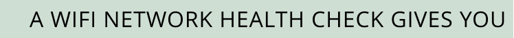 A WIFI NETWORK HEALTH CHECK GIVES YOU